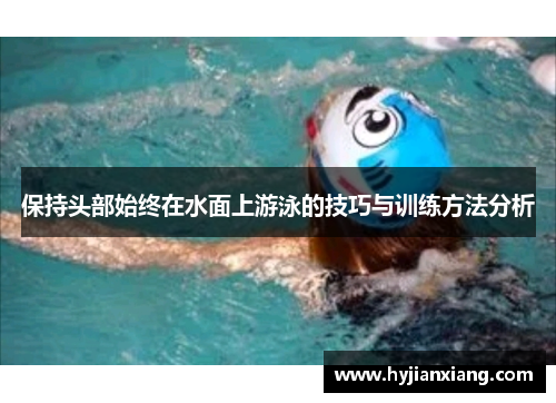 保持头部始终在水面上游泳的技巧与训练方法分析