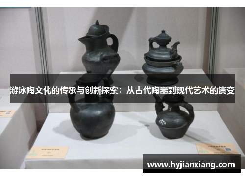 游泳陶文化的传承与创新探索：从古代陶器到现代艺术的演变