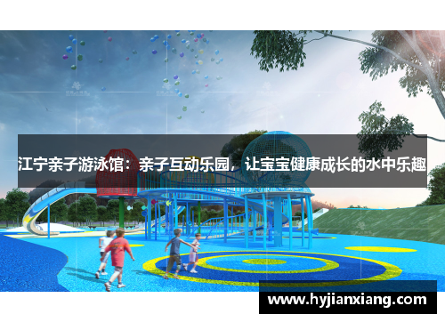 江宁亲子游泳馆：亲子互动乐园，让宝宝健康成长的水中乐趣