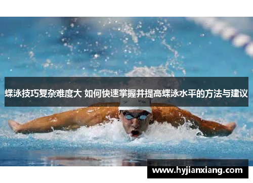 蝶泳技巧复杂难度大 如何快速掌握并提高蝶泳水平的方法与建议
